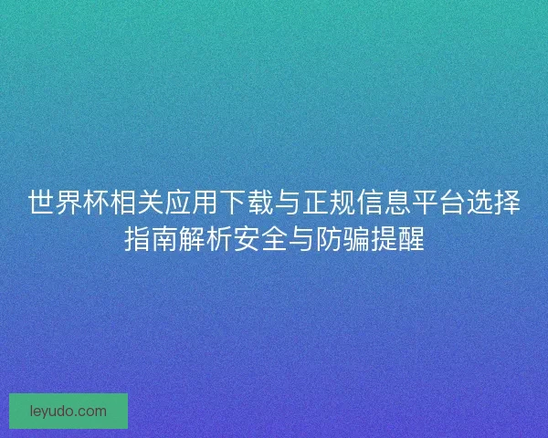 世界杯相关应用下载与正规信息平台选择指南解析安全与防骗提醒 世界杯相关应用下载与正规信息平台选择指南解析安全与防骗提醒